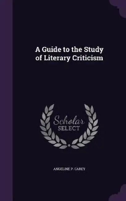 A Guide to the Study of Literary Criticism by Angeline P. Carey