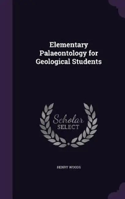 Elementary Palaeontology for Geological Students by Henry Woods