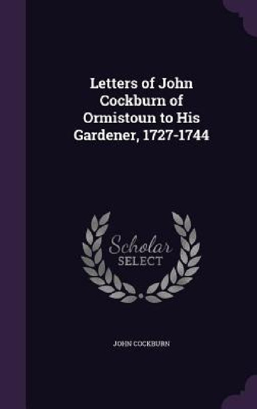 Letters of John Cockburn of Ormistoun to His Gardener, 1727-1744 by John Cockburn