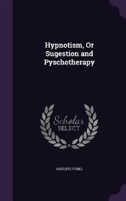 Hypnotism, Or Sugestion and Pyschotherapy by Auguste Forel