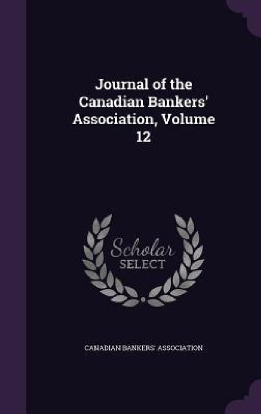 Journal of the Canadian Bankers' Association, Volume 12 by Canadian Bankers' Association