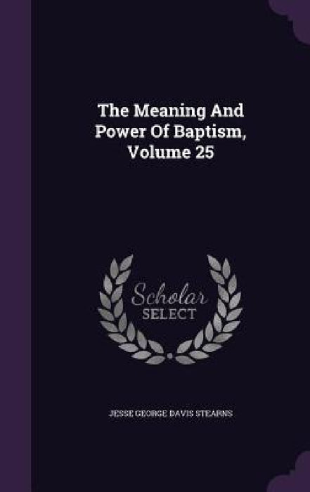 The Meaning And Power Of Baptism, Volume 25 by Jesse George Davis Stearns