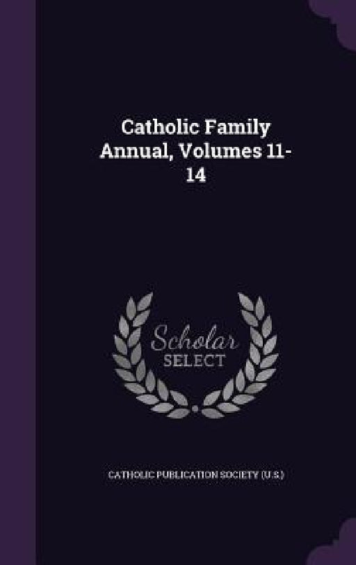 Catholic Family Annual, Volumes 11-14 by Catholic Publication Society (U S. ).