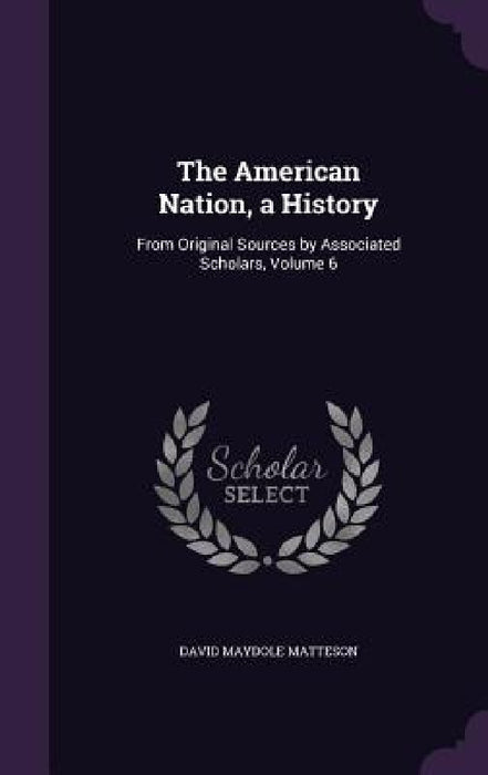 The American Nation, a History: From Original Sources by Associated Scholars, Volume 6 by David Maydole Matteson