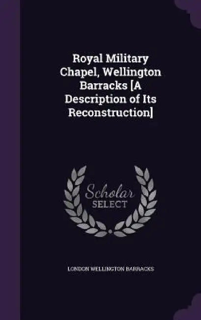 Royal Military Chapel, Wellington Barracks [A Description of Its Reconstruction] by London Wellington Barracks