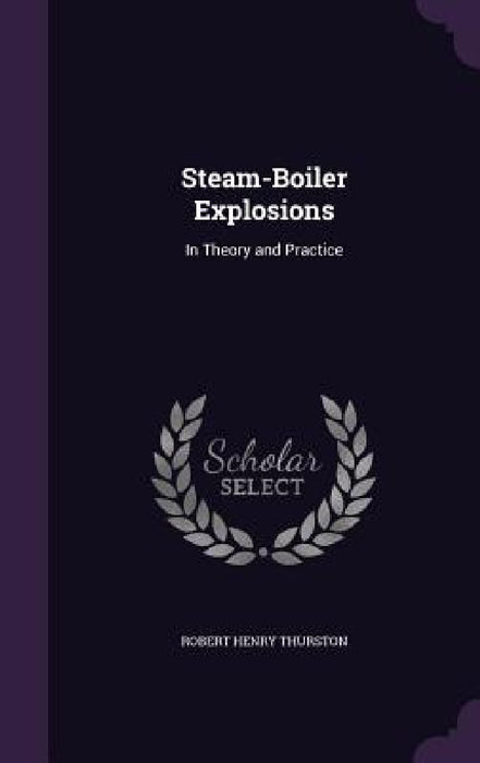 Steam-Boiler Explosions: In Theory and Practice by Robert Henry Thurston