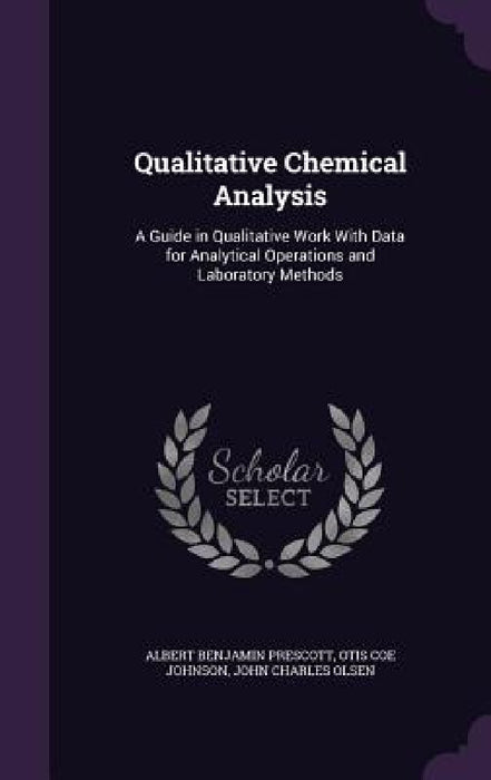 Qualitative Chemical Analysis: A Guide in Qualitative Work With Data for Analytical Operations and Laboratory Methods by Albert Benjamin Prescott, Otis Coe Johnson, John Charles Olsen