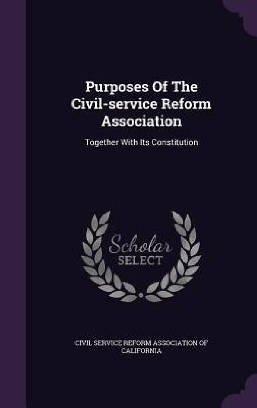 Purposes Of The Civil-service Reform Association: Together With Its Constitution by Civil Service Reform Association of Cali