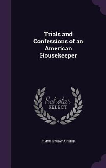 Trials and Confessions of an American Housekeeper by Timothy Shay Arthur