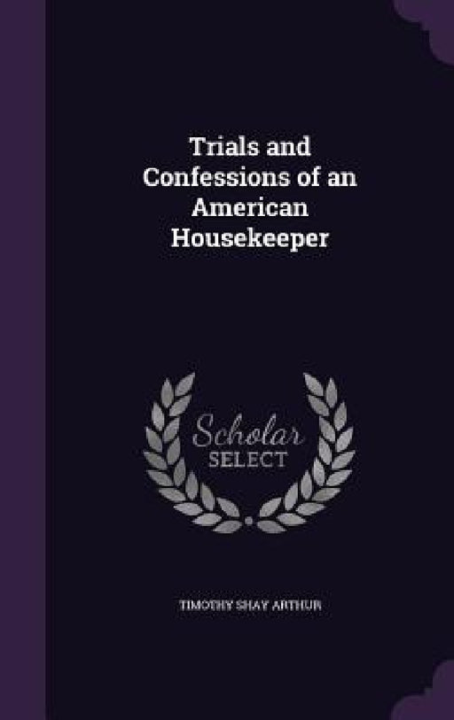Trials and Confessions of an American Housekeeper by Timothy Shay Arthur