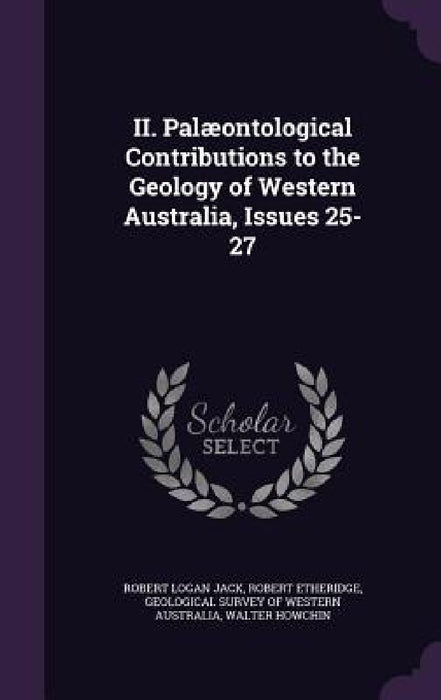 II. Palæontological Contributions to the Geology of Western Australia, Issues 25-27 by Robert Logan Jack, Robert Etheridge, Geological Survey of Western Australia