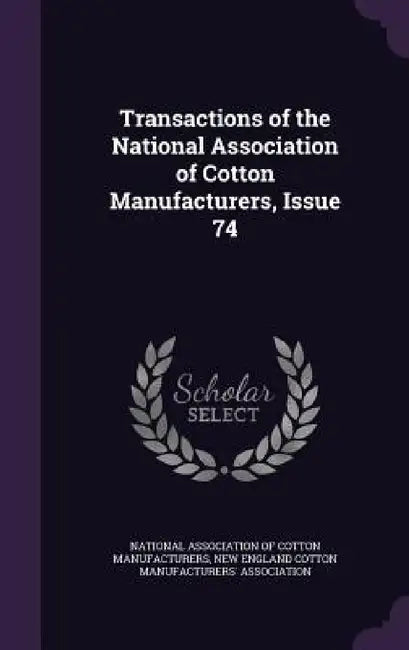 Transactions of the National Association of Cotton Manufacturers, Issue 74 by National Association of Cotton Manufactu, New England Cotton Manufacturers' Assoc