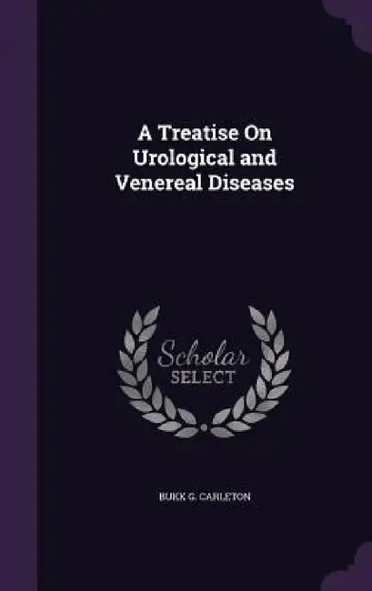 A Treatise On Urological and Venereal Diseases by Bukk G. Carleton