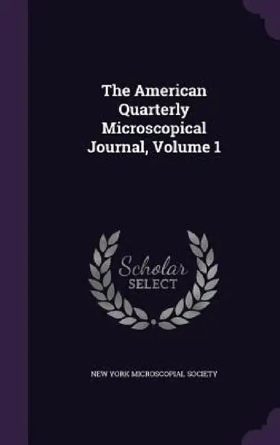 The American Quarterly Microscopical Journal, Volume 1 by New York Microscopial Society