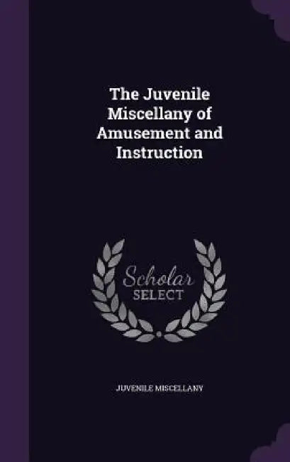 The Juvenile Miscellany of Amusement and Instruction by Juvenile Miscellany