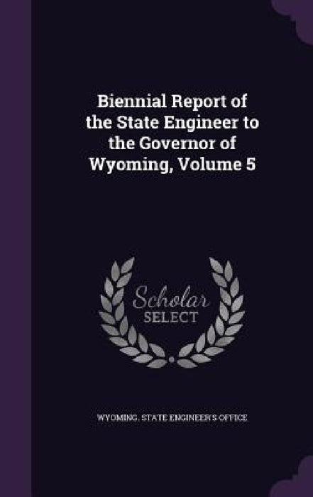 Biennial Report of the State Engineer to the Governor of Wyoming, Volume 5 by Wyoming State Engineer's Office