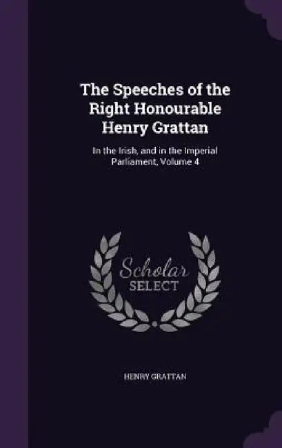 The Speeches of the Right Honourable Henry Grattan: In the Irish, and in the Imperial Parliament, Volume 4 by Henry Grattan