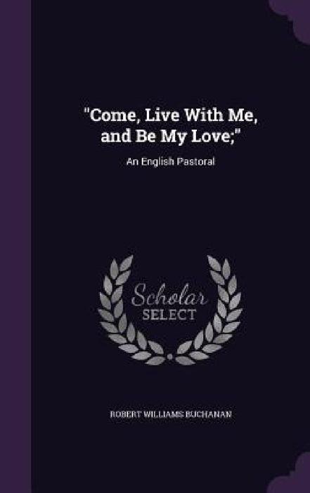 "Come, Live With Me, and Be My Love;": An English Pastoral by Robert Williams Buchanan