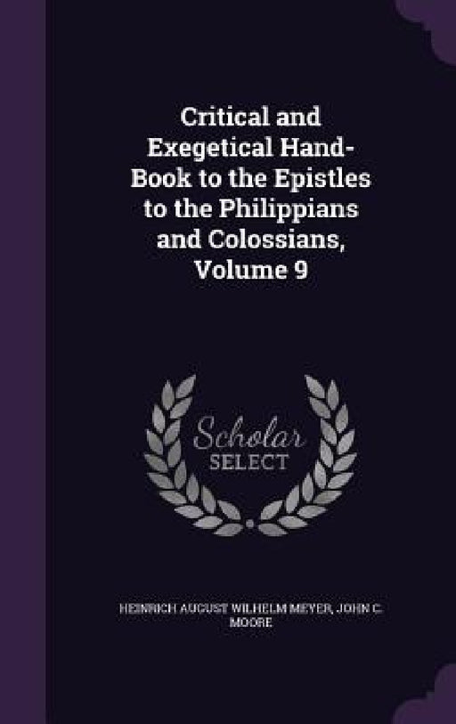 Critical and Exegetical Hand-Book to the Epistles to the Philippians and Colossians, Volume 9 by Heinrich August Wilhelm Meyer, John C. Moore