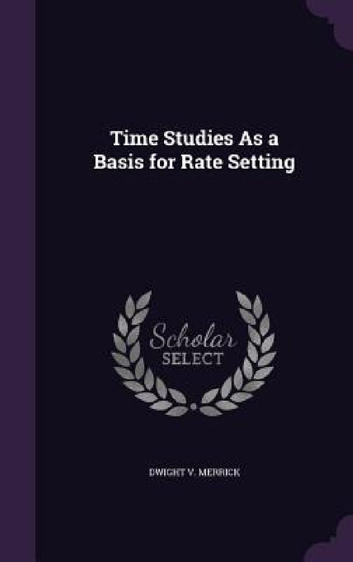 Time Studies As a Basis for Rate Setting by Dwight V. Merrick