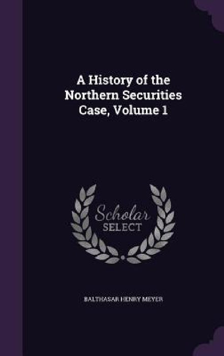 A History of the Northern Securities Case, Volume 1 by Balthasar Henry Meyer