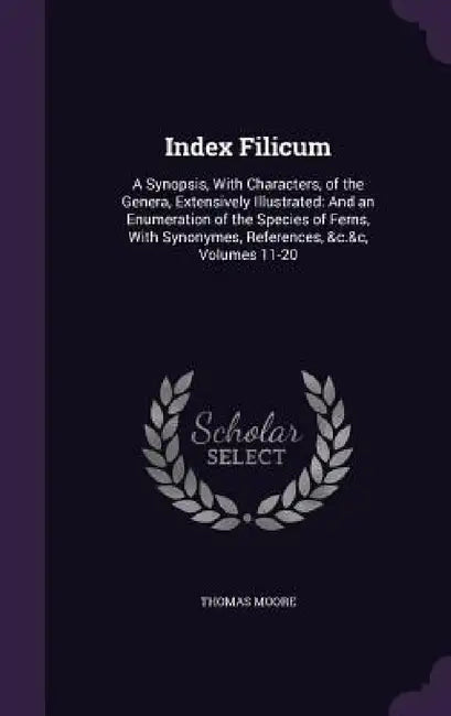 Index Filicum: A Synopsis, With Characters, of the Genera, Extensively Illustrated: And an Enumeration of the Species of Ferns, With by Thomas Moore