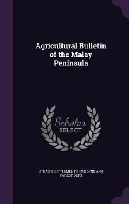 Agricultural Bulletin of the Malay Peninsula by Straits Settlements Gardens and Forest
