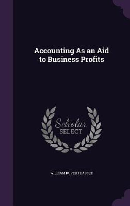 Accounting As an Aid to Business Profits by William Rupert Basset