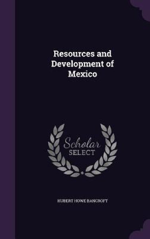 Resources and Development of Mexico by Hubert Howe Bancroft