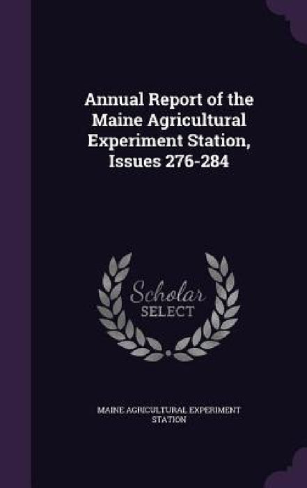 Annual Report of the Maine Agricultural Experiment Station, Issues 276-284 by Maine Agricultural Experiment Station