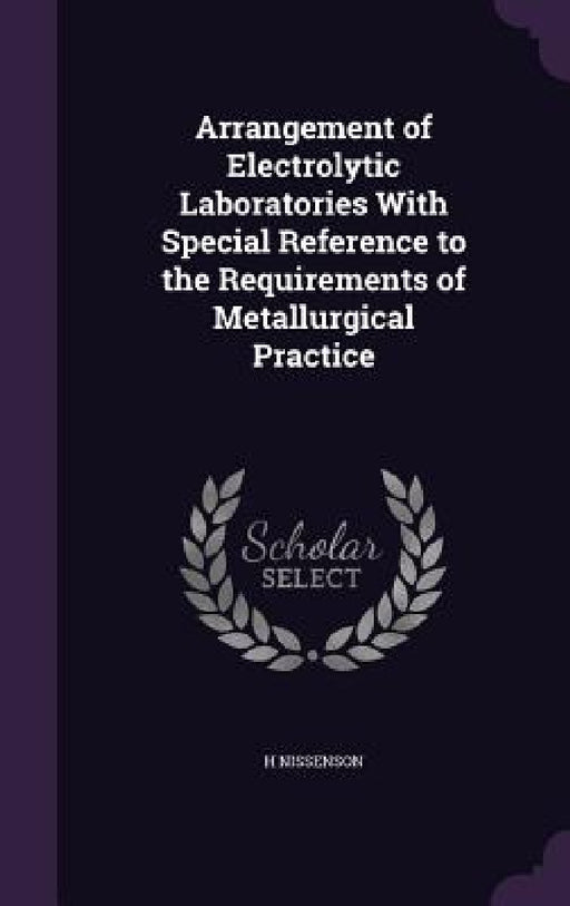 Arrangement of Electrolytic Laboratories With Special Reference to the Requirements of Metallurgical Practice by H. Nissenson