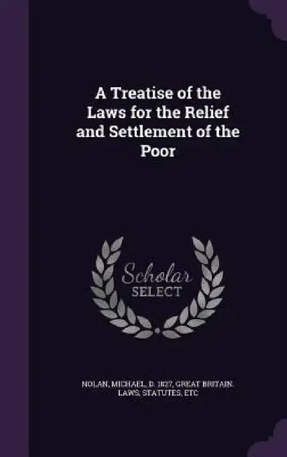A Treatise of the Laws for the Relief and Settlement of the Poor by Michael Nolan, Statutes Great Britain Laws