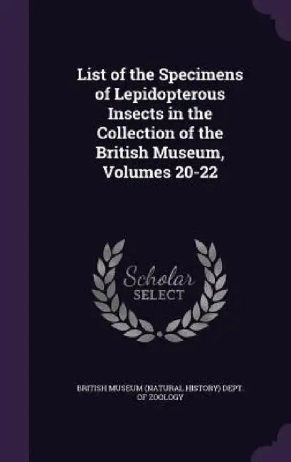List of the Specimens of Lepidopterous Insects in the Collection of the British Museum, Volumes 20-22 by British Museum (Natural History) Dept O.