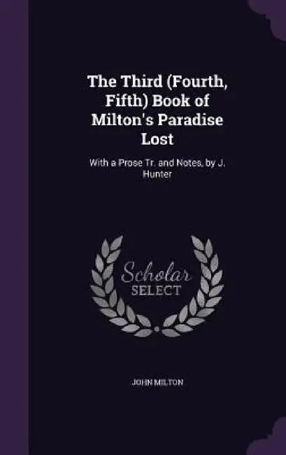The Third (Fourth, Fifth) Book of Milton's Paradise Lost: With a Prose Tr. and Notes, by J. Hunter by John Milton
