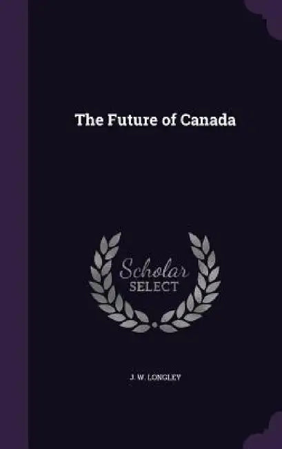 The Future of Canada by J. W. Longley
