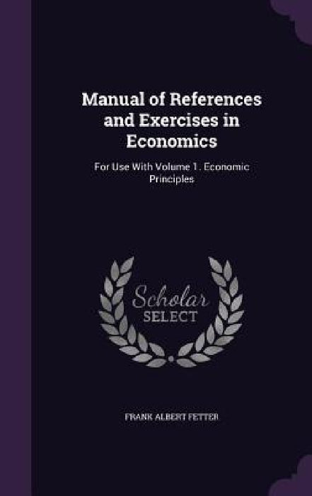 Manual of References and Exercises in Economics: For Use With Volume 1. Economic Principles by Frank Albert Fetter