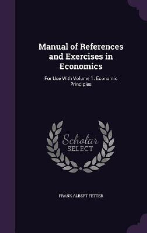 Manual of References and Exercises in Economics: For Use With Volume 1. Economic Principles by Frank Albert Fetter