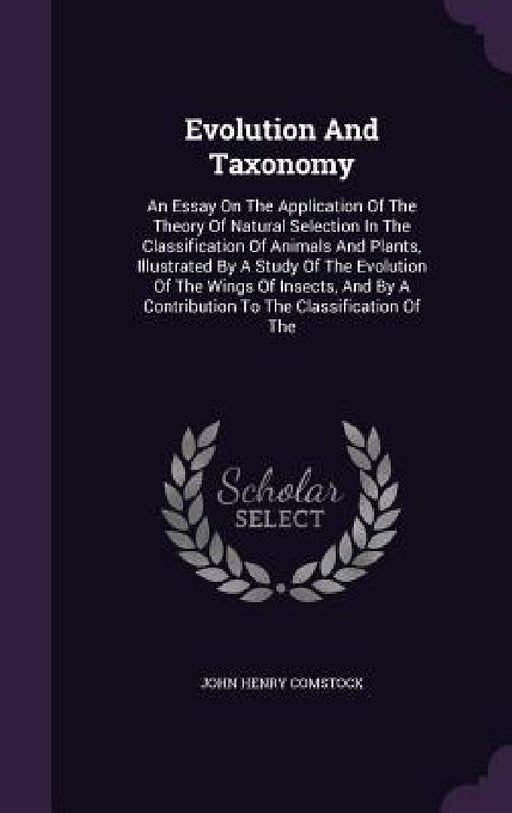 Evolution And Taxonomy: An Essay On The Application Of The Theory Of Natural Selection In The Classification Of Animals And Plants, Illustrate by John Henry Comstock