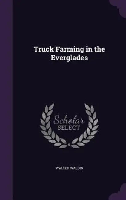 Truck Farming in the Everglades by Walter Waldin