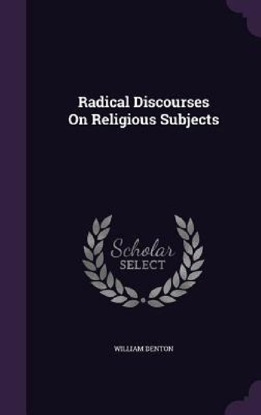 Radical Discourses On Religious Subjects by William Denton