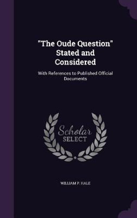 "The Oude Question" Stated and Considered: With References to Published Official Documents by William P. Hale