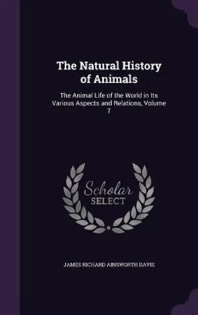 The Natural History of Animals: The Animal Life of the World in Its Various Aspects and Relations, Volume 7 by James Richard Ainsworth Davis