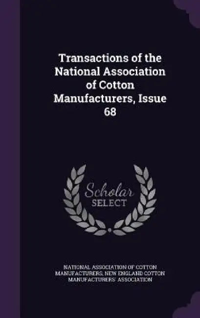 Transactions of the National Association of Cotton Manufacturers, Issue 68 by National Association of Cotton Manufactu, New England Cotton Manufacturers' Assoc