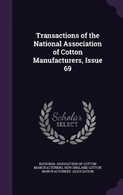 Transactions of the National Association of Cotton Manufacturers, Issue 69 by National Association of Cotton Manufactu, New England Cotton Manufacturers' Assoc