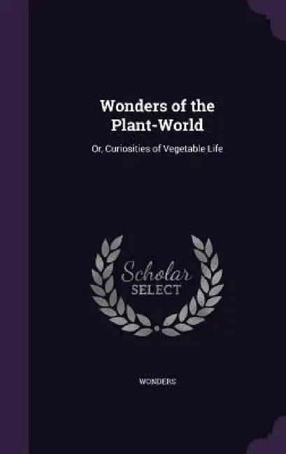 Wonders of the Plant-World: Or, Curiosities of Vegetable Life by Wonders