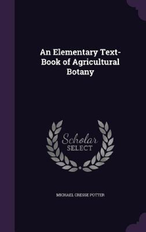 An Elementary Text-Book of Agricultural Botany by Michael Cresse Potter