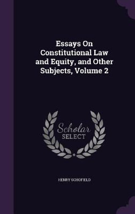 Essays On Constitutional Law and Equity, and Other Subjects, Volume 2 by Henry Schofield