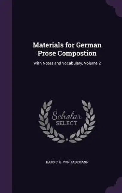 Materials for German Prose Compostion: With Notes and Vocabulary, Volume 2 by Hans C. G. Von Jagemann