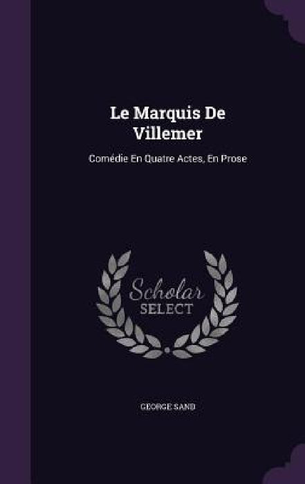 Le Marquis De Villemer: Comédie En Quatre Actes, En Prose by George Sand