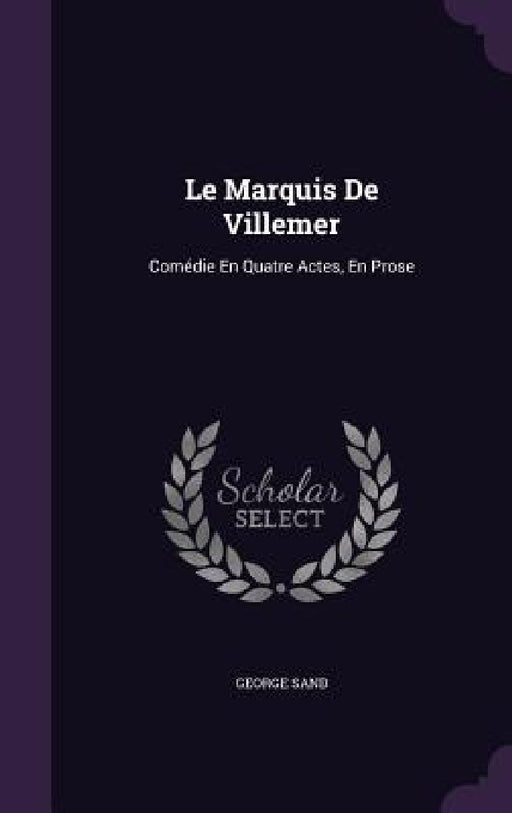 Le Marquis De Villemer: Comédie En Quatre Actes, En Prose by George Sand